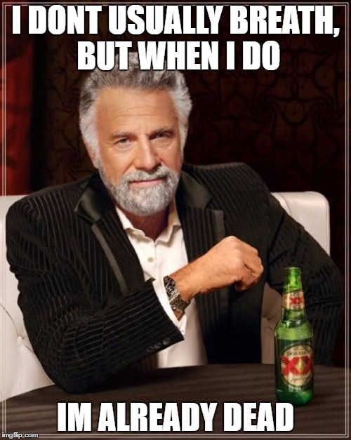 The Most Interesting Man In The World | I DONT USUALLY BREATH, BUT WHEN I DO; IM ALREADY DEAD | image tagged in memes,the most interesting man in the world | made w/ Imgflip meme maker