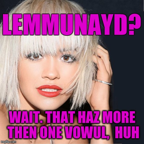 ditz | LEMMUNAYD? WAIT. THAT HAZ MORE THEN ONE VOWUL,  HUH | image tagged in ditz | made w/ Imgflip meme maker