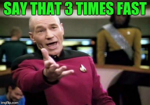 Picard Wtf Meme | SAY THAT 3 TIMES FAST | image tagged in memes,picard wtf | made w/ Imgflip meme maker