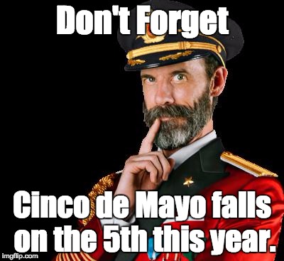 captain obvious | Don't Forget; Cinco de Mayo falls on the 5th this year. | image tagged in captain obvious | made w/ Imgflip meme maker