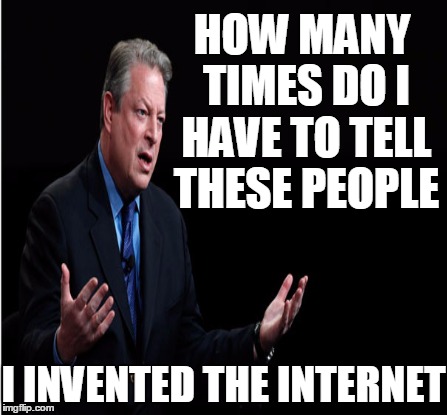 HOW MANY TIMES DO I HAVE TO TELL THESE PEOPLE I INVENTED THE INTERNET | made w/ Imgflip meme maker