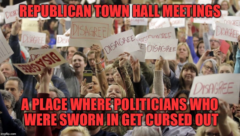Do your job and stop screwing the American people  | REPUBLICAN TOWN HALL MEETINGS; A PLACE WHERE POLITICIANS WHO WERE SWORN IN GET CURSED OUT | image tagged in memes,republicans,political,truth,fraud,political meme | made w/ Imgflip meme maker