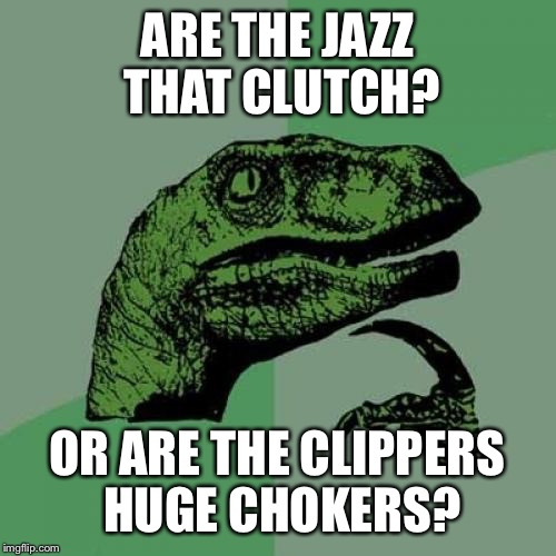Philosoraptor | ARE THE JAZZ THAT CLUTCH? OR ARE THE CLIPPERS HUGE CHOKERS? | image tagged in memes,philosoraptor | made w/ Imgflip meme maker