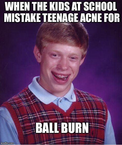 Bad Luck Brian Meme | WHEN THE KIDS AT SCHOOL MISTAKE TEENAGE ACNE FOR; BALL BURN | image tagged in memes,bad luck brian,balls,burn,gay,weird | made w/ Imgflip meme maker