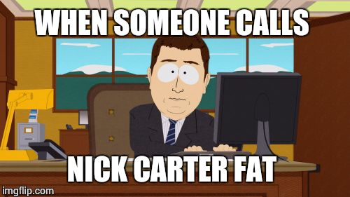 Aaaaand Its Gone | WHEN SOMEONE CALLS; NICK CARTER FAT | image tagged in memes,aaaaand its gone | made w/ Imgflip meme maker