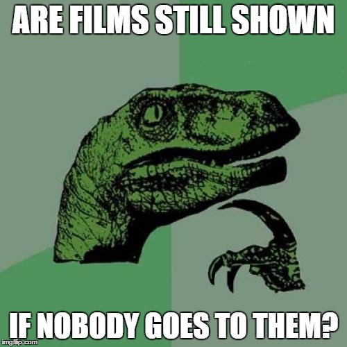 Philosoraptor Meme | ARE FILMS STILL SHOWN; IF NOBODY GOES TO THEM? | image tagged in memes,philosoraptor | made w/ Imgflip meme maker