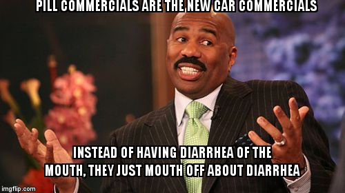 Steve Harvey Meme | PILL COMMERCIALS ARE THE NEW CAR COMMERCIALS; INSTEAD OF HAVING DIARRHEA OF THE MOUTH, THEY JUST MOUTH OFF ABOUT DIARRHEA | image tagged in memes,steve harvey | made w/ Imgflip meme maker