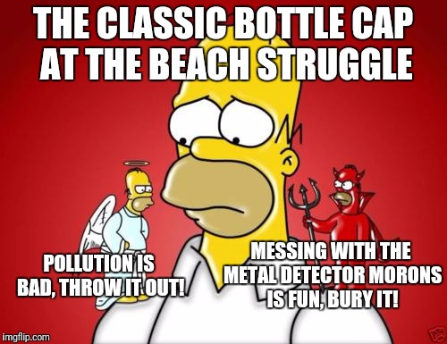 Homer Simpson Angel Devil | THE CLASSIC BOTTLE CAP AT THE BEACH STRUGGLE; MESSING WITH THE METAL DETECTOR MORONS IS FUN, BURY IT! POLLUTION IS BAD, THROW IT OUT! | image tagged in homer simpson angel devil | made w/ Imgflip meme maker