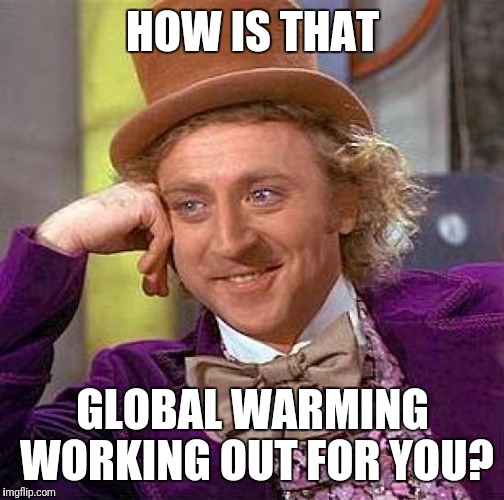 Creepy Condescending Wonka Meme | HOW IS THAT GLOBAL WARMING WORKING OUT FOR YOU? | image tagged in memes,creepy condescending wonka | made w/ Imgflip meme maker