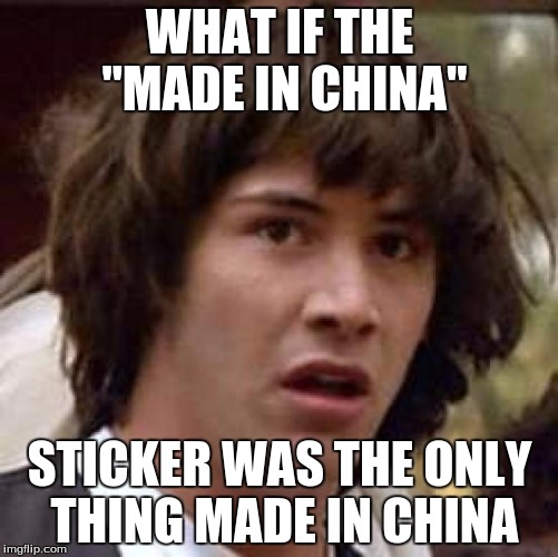 Conspiracy Keanu Meme | WHAT IF THE "MADE IN CHINA"; STICKER WAS THE ONLY THING MADE IN CHINA | image tagged in memes,conspiracy keanu | made w/ Imgflip meme maker