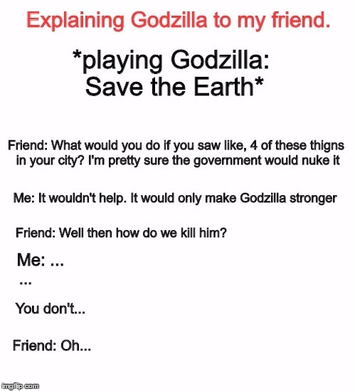 Explaining Godzilla to my friend | image tagged in godzilla,explain,explaining,funny | made w/ Imgflip meme maker
