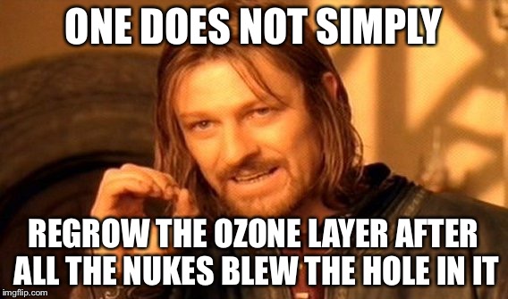 One Does Not Simply Meme | ONE DOES NOT SIMPLY REGROW THE OZONE LAYER AFTER ALL THE NUKES BLEW THE HOLE IN IT | image tagged in memes,one does not simply | made w/ Imgflip meme maker