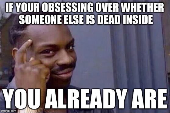 You cant - if you don't  | IF YOUR OBSESSING OVER WHETHER SOMEONE ELSE IS DEAD INSIDE; YOU ALREADY ARE | image tagged in you cant - if you don't | made w/ Imgflip meme maker