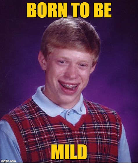 Ladies, Does this "Get Your Motor Runnin' "?  Rock week - a pinheadpokemanz event | BORN TO BE; MILD | image tagged in memes,bad luck brian,rock week | made w/ Imgflip meme maker