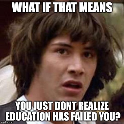Conspiracy Keanu Meme | WHAT IF THAT MEANS YOU JUST DONT REALIZE EDUCATION HAS FAILED YOU? | image tagged in memes,conspiracy keanu | made w/ Imgflip meme maker