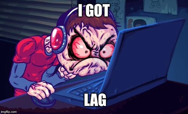Angry Gamer | I GOT; LAG | image tagged in angry gamer | made w/ Imgflip meme maker