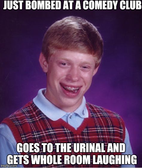Bad Luck Brian Meme | JUST BOMBED AT A COMEDY CLUB; GOES TO THE URINAL AND GETS WHOLE ROOM LAUGHING | image tagged in memes,bad luck brian | made w/ Imgflip meme maker