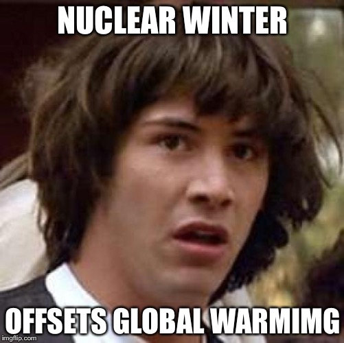 Conspiracy Keanu Meme | NUCLEAR WINTER OFFSETS GLOBAL WARMIMG | image tagged in memes,conspiracy keanu | made w/ Imgflip meme maker