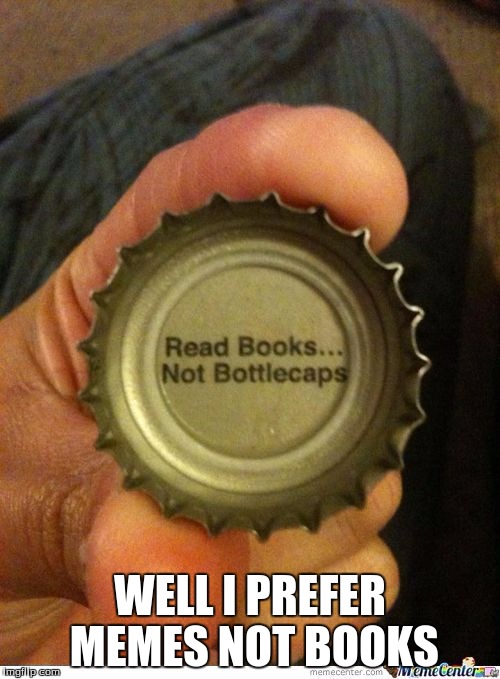 You Can't Fool Me Bottlecap | WELL I PREFER MEMES NOT BOOKS | image tagged in memes,funny,bottle caps | made w/ Imgflip meme maker