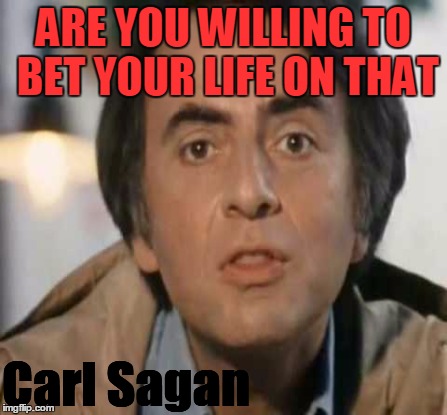 ARE YOU WILLING TO BET YOUR LIFE ON THAT Carl Sagan | made w/ Imgflip meme maker