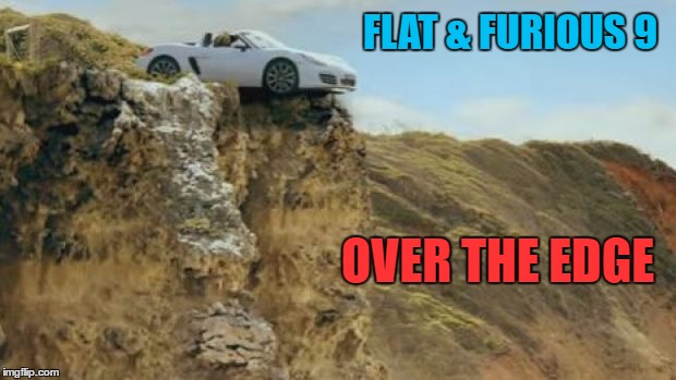 flatandfurious | FLAT & FURIOUS 9; OVER THE EDGE | image tagged in flat earth,flat earthers | made w/ Imgflip meme maker