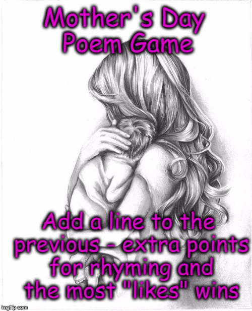 Mothers Day 2015 | Mother's Day Poem Game; Add a line to the previous - extra points for rhyming and the most "likes" wins | image tagged in mothers day 2015 | made w/ Imgflip meme maker