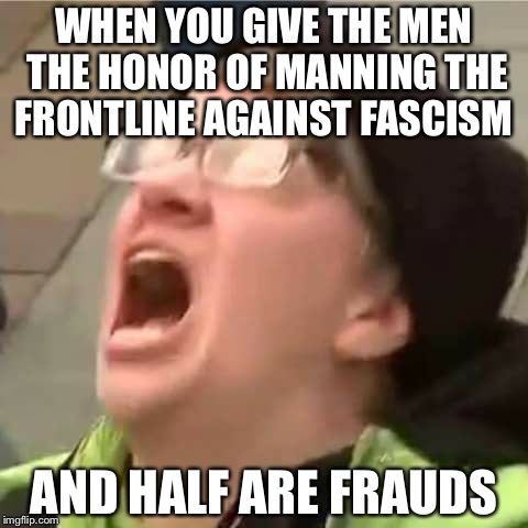 FemCel Facism  | WHEN YOU GIVE THE MEN THE HONOR OF MANNING THE FRONTLINE AGAINST FASCISM; AND HALF ARE FRAUDS | image tagged in carol the autistic cuck,fascism,socialism,communism,cucks,antifa | made w/ Imgflip meme maker