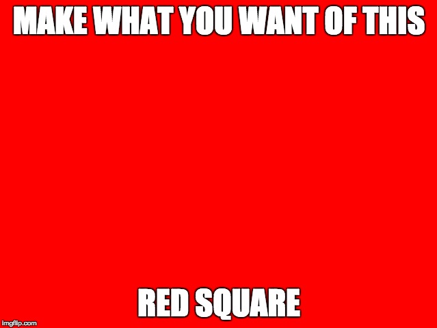 red square | MAKE WHAT YOU WANT OF THIS; RED SQUARE | image tagged in keep calm and carry on red,square | made w/ Imgflip meme maker