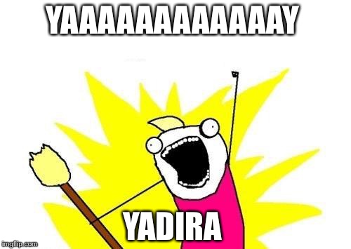 X All The Y Meme | YAAAAAAAAAAAAY; YADIRA | image tagged in memes,x all the y | made w/ Imgflip meme maker