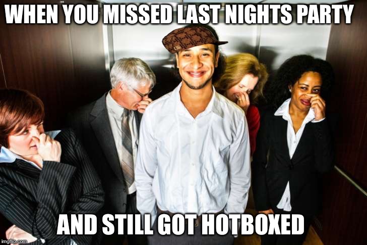 Elevator fart | WHEN YOU MISSED LAST NIGHTS PARTY; AND STILL GOT HOTBOXED | image tagged in elevator fart,scumbag | made w/ Imgflip meme maker