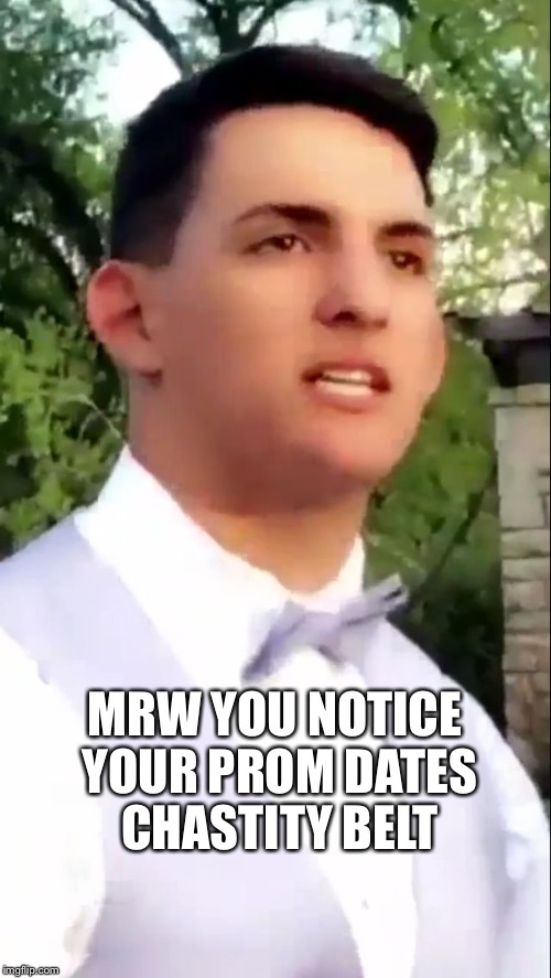 Prom night block | MRW YOU NOTICE YOUR PROM DATES CHASTITY BELT | image tagged in prom guy,prom,date,mrw,tfw | made w/ Imgflip meme maker