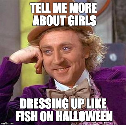 Creepy Condescending Wonka Meme | TELL ME MORE ABOUT GIRLS DRESSING UP LIKE FISH ON HALLOWEEN | image tagged in memes,creepy condescending wonka | made w/ Imgflip meme maker