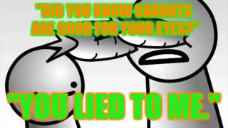 asdf you lied to me | "DID YOU KNOW CARROTS ARE GOOD FOR YOUR EYES?"; "YOU LIED TO ME." | image tagged in asdf you lied to me | made w/ Imgflip meme maker