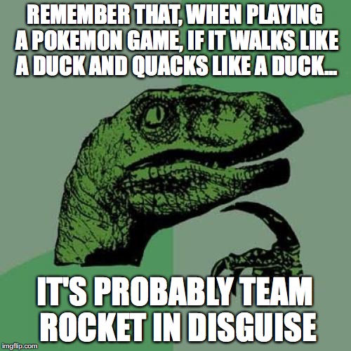 Philosoraptor Meme | REMEMBER THAT, WHEN PLAYING A POKEMON GAME, IF IT WALKS LIKE A DUCK AND QUACKS LIKE A DUCK... IT'S PROBABLY TEAM ROCKET IN DISGUISE | image tagged in memes,philosoraptor | made w/ Imgflip meme maker