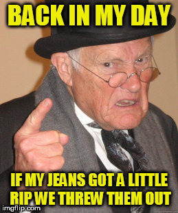 Back In My Day Meme | BACK IN MY DAY IF MY JEANS GOT A LITTLE RIP WE THREW THEM OUT | image tagged in memes,back in my day | made w/ Imgflip meme maker