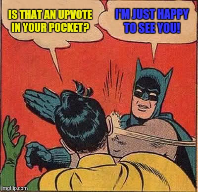 Suddenly Batpole takes on a whole new meaning | IS THAT AN UPVOTE IN YOUR POCKET? I'M JUST HAPPY TO SEE YOU! | image tagged in memes,batman slapping robin,upvote | made w/ Imgflip meme maker