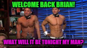 WELCOME BACK BRIAN! WHAT WILL IT BE TONIGHT MY MAN? | made w/ Imgflip meme maker