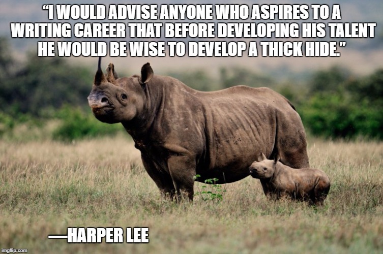 thick hide | “I WOULD ADVISE ANYONE WHO ASPIRES TO A WRITING CAREER THAT BEFORE DEVELOPING HIS TALENT HE WOULD BE WISE TO DEVELOP A THICK HIDE.”; —HARPER LEE | image tagged in harper lee,rhino,writing,thick hide | made w/ Imgflip meme maker