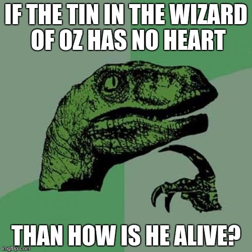 Philosoraptor Meme | IF THE TIN IN THE WIZARD OF OZ HAS NO HEART; THAN HOW IS HE ALIVE? | image tagged in memes,philosoraptor | made w/ Imgflip meme maker
