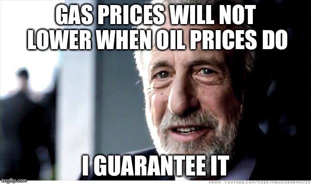 Them greedy gas stations | GAS PRICES WILL NOT LOWER WHEN OIL PRICES DO; I GUARANTEE IT | image tagged in memes,i guarantee it | made w/ Imgflip meme maker