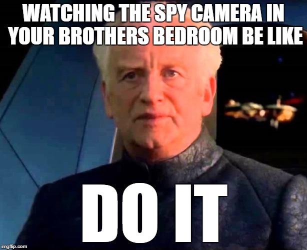 JUST. DO IT. | WATCHING THE SPY CAMERA IN YOUR BROTHERS BEDROOM BE LIKE; DO IT | image tagged in do it,spying,brother,palpatine | made w/ Imgflip meme maker