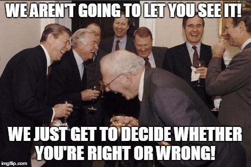 laughing | WE AREN'T GOING TO LET YOU SEE IT! WE JUST GET TO DECIDE WHETHER YOU'RE RIGHT OR WRONG! | image tagged in laughing | made w/ Imgflip meme maker