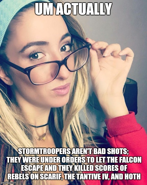 Cultured Nerd Girl | UM ACTUALLY; STORMTROOPERS AREN'T BAD SHOTS; THEY WERE UNDER ORDERS TO LET THE FALCON ESCAPE AND THEY KILLED SCORES OF REBELS ON SCARIF, THE TANTIVE IV, AND HOTH | image tagged in cultured nerd girl | made w/ Imgflip meme maker