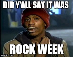 Y'all Got Any More Of That | DID Y'ALL SAY IT WAS; ROCK WEEK | image tagged in memes,yall got any more of | made w/ Imgflip meme maker