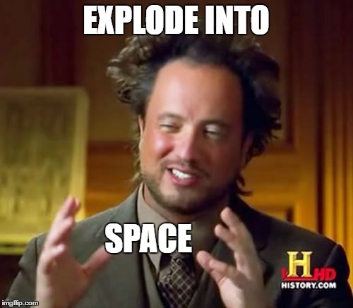Ancient Aliens Meme | EXPLODE INTO SPACE | image tagged in memes,ancient aliens | made w/ Imgflip meme maker