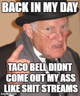 Taco Bell Taco Smell | BACK IN MY DAY TACO BELL DIDNT COME OUT MY ASS LIKE SHIT STREAMS | image tagged in memes,back in my day,crap,old,chorro | made w/ Imgflip meme maker