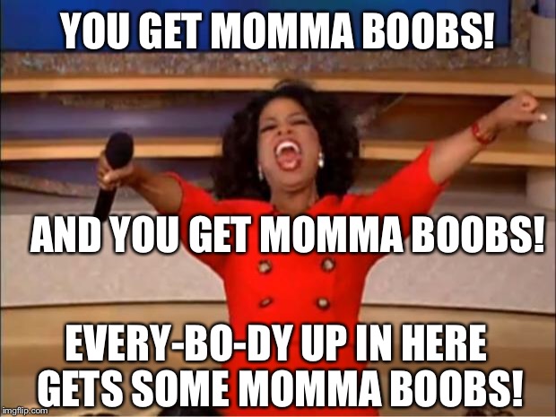 Oprah You Get A Meme | YOU GET MOMMA BOOBS! AND YOU GET MOMMA BOOBS! EVERY-BO-DY UP IN HERE GETS SOME MOMMA BOOBS! | image tagged in memes,oprah you get a | made w/ Imgflip meme maker