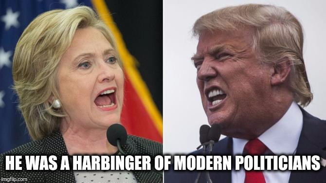 HE WAS A HARBINGER OF MODERN POLITICIANS | made w/ Imgflip meme maker