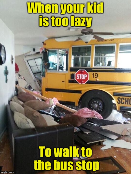 School | When your kid is too lazy; To walk to the bus stop | image tagged in school | made w/ Imgflip meme maker