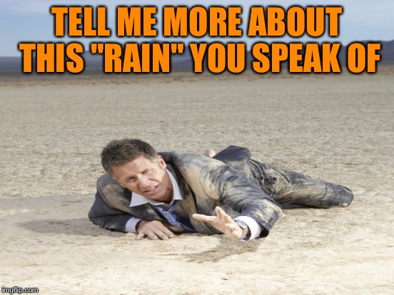 TELL ME MORE ABOUT THIS "RAIN" YOU SPEAK OF | made w/ Imgflip meme maker